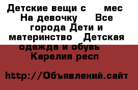 Детские вещи с 0-6 мес. На девочку.  - Все города Дети и материнство » Детская одежда и обувь   . Карелия респ.